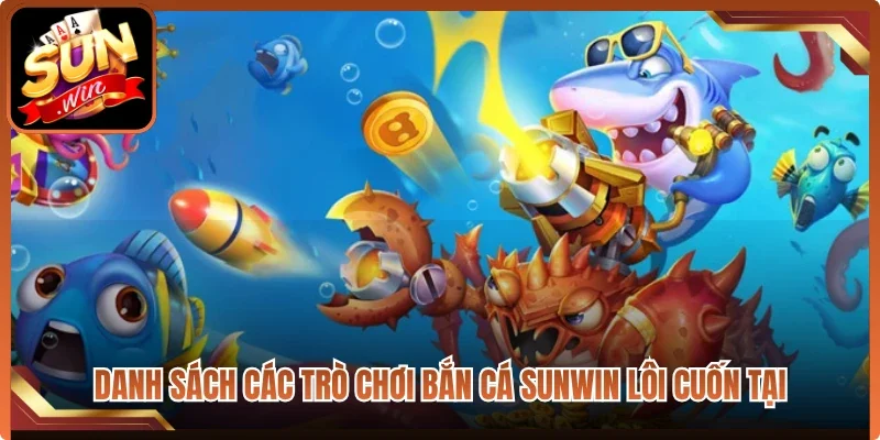 Danh sách các trò chơi bắn cá Sunwin lôi cuốn tại 
