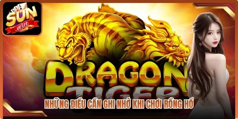 Những điều cần ghi nhớ khi chơi rồng hổ