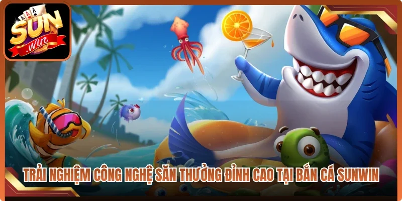 Trải nghiệm công nghệ săn thưởng đỉnh cao tại bắn cá Sunwin